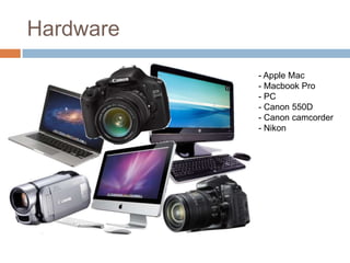 Hardware
           - Apple Mac
           - Macbook Pro
           - PC
           - Canon 550D
           - Canon camcorder
           - Nikon
 