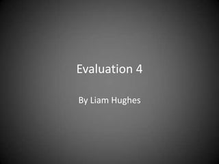 Evaluation 4

By Liam Hughes
 