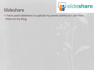 Slideshare
• I have used slideshare to upload my power points so I can view
them on my blog.

 