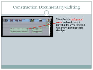 Construction Documentary-Editing
We added the background
music and made sure it
played at the write time and
was always playing behind
the clips.

 