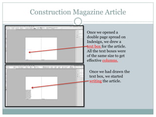 Construction Magazine Article
Once we opened a
double page spread on
Indesign, we drew a
text box for the article.
All the text boxes were
of the same size to get
effective columns.
Once we had drawn the
text box, we started
writing the article.

 