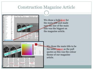 Construction Magazine Article
We chose a bold font for
the main title and made
sure the size of the main
title was the biggest on
the magazine article.

We chose the main title to be
the same colour as the pull
quotes as this was the colour
theme of our magazine
article.

 