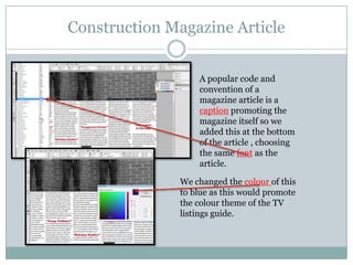 Construction Magazine Article
A popular code and
convention of a
magazine article is a
caption promoting the
magazine itself so we
added this at the bottom
of the article , choosing
the same font as the
article.
We changed the colour of this
to blue as this would promote
the colour theme of the TV
listings guide.

 