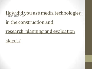 How did you use media technologies
in the construction and
research, planning and evaluation
stages?
Question 4
 