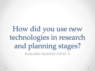 How did you use new
technologies in research
and planning stages?
Evaluation Question 4 (Part 1)
 