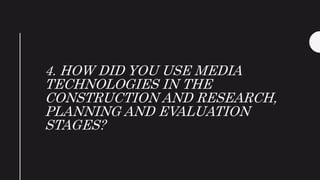 4. HOW DID YOU USE MEDIA
TECHNOLOGIES IN THE
CONSTRUCTION AND RESEARCH,
PLANNING AND EVALUATION
STAGES?
 