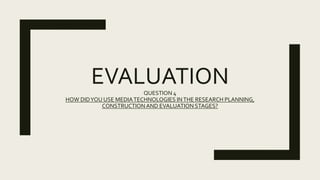 EVALUATIONQUESTION 4
HOW DIDYOU USE MEDIATECHNOLOGIES INTHE RESEARCH PLANNING,
CONSTRUCTION AND EVALUATION STAGES?
 