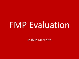 FMP Evaluation
Joshua Meredith
 