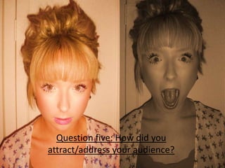 Question five: How did you attract/address your audience? 