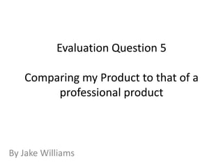 Evaluation Question 5Comparing my Product to that of a professional product By Jake Williams 