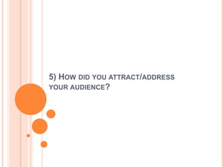 5) HOW DID YOU ATTRACT/ADDRESS
YOUR AUDIENCE?
 