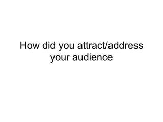 How did you attract/address
      your audience
 