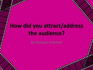 How did you attract/address
      the audience?
       By Humayra Suleman
 