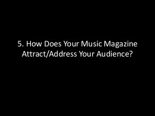 5. How Does Your Music Magazine
 Attract/Address Your Audience?
 