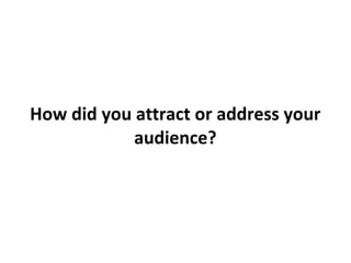 How did you attract or address your
audience?
 