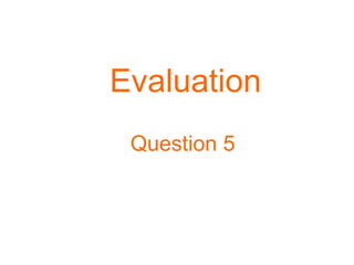 Evaluation
Question 5
 