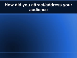 How did you attract/address your
audience
 