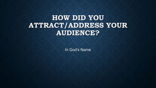 HOW DID YOU
ATTRACT/ADDRESS YOUR
AUDIENCE?
In God’s Name
 