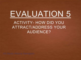 EVALUATION 5
ACTIVITY- HOW DID YOU
ATTRACT/ADDRESS YOUR
AUDIENCE?
AS Media Albiona Ramadani
 