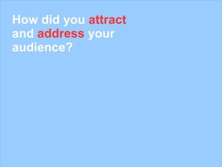 How did you  attract  and  address  your audience? 