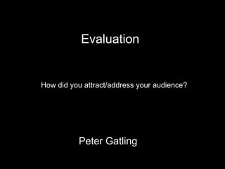 How did you attract/address your audience?  Peter Gatling Evaluation 