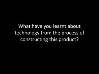 What have you learnt about technology from the process of constructing this product?,[object Object]