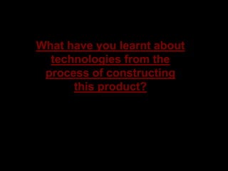 What have you learnt about technologies from the process of constructing this product? 