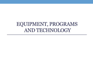 EQUIPMENT, PROGRAMS
  AND TECHNOLOGY
 