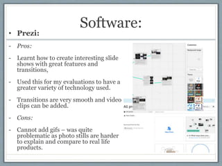 Software:
• Prezi:
- Pros:
- Learnt how to create interesting slide
shows with great features and
transitions,
- Used this...