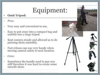 Equipment:
• Omit Tripod:
- Pros:
- Very easy and convenient to use,
- Easy to put away into a compact bag and
unfolds int...