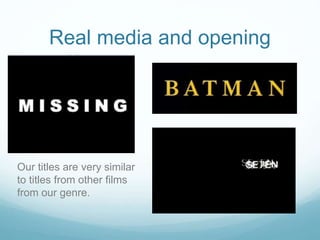 Real media and opening
Our titles are very similar
to titles from other films
from our genre.
 