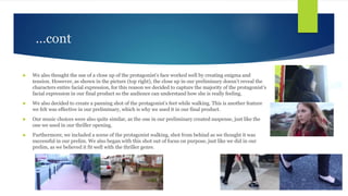 …cont
 We also thought the use of a close up of the protagonist’s face worked well by creating enigma and
tension. Howeve...