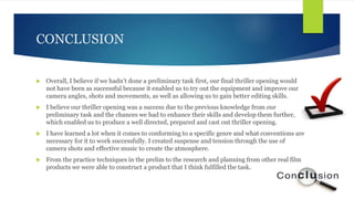 CONCLUSION
 Overall, I believe if we hadn’t done a preliminary task first, our final thriller opening would
not have been...