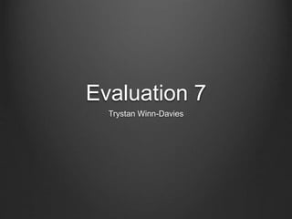 Evaluation 7
Trystan Winn-Davies
 