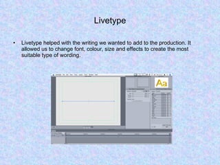 Livetype Livetype helped with the writing we wanted to add to the production. It allowed us to change font, colour, size and effects to create the most suitable type of wording.  