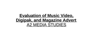 Evaluation of Music Video,
Digipak, and Magazine Advert
A2 MEDIA STUDIES
 