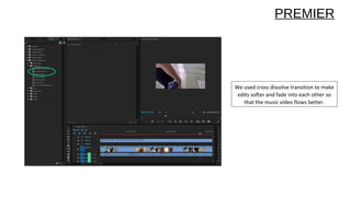 We used cross dissolve transition to make
edits softer and fade into each other so
that the music video flows better.
PREMIER
 