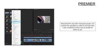 Relocating film clips after moving the project. For
example we uploaded our video to YouTube after
it was completed so that it was accessible for
others to see.
PREMIER
 
