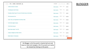 BLOGGER
On Blogger, all of my work is clearly laid out and
easy to read and navigate. All of my work can easily
be viewed by clicking on the posts
 