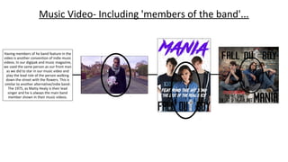 Music Video- Including 'members of the band'...
Having members of he band feature in the
video is another convention of indie music
videos. In our digipak and music magazine,
we used the same person as our front man
as we did to star in our music video and
play the lead role of the person walking
down the street with the flowers. This is
similar to another alternative/indie band:
The 1975, as Matty Healy is their lead
singer and he is always the main band
member shown in their music videos.
 