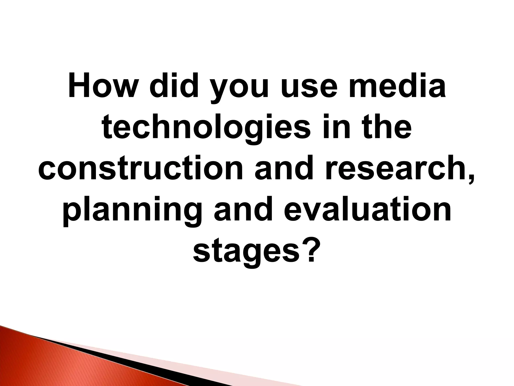 How did you use media
technologies in the
construction and research,
planning and evaluation
stages?
 