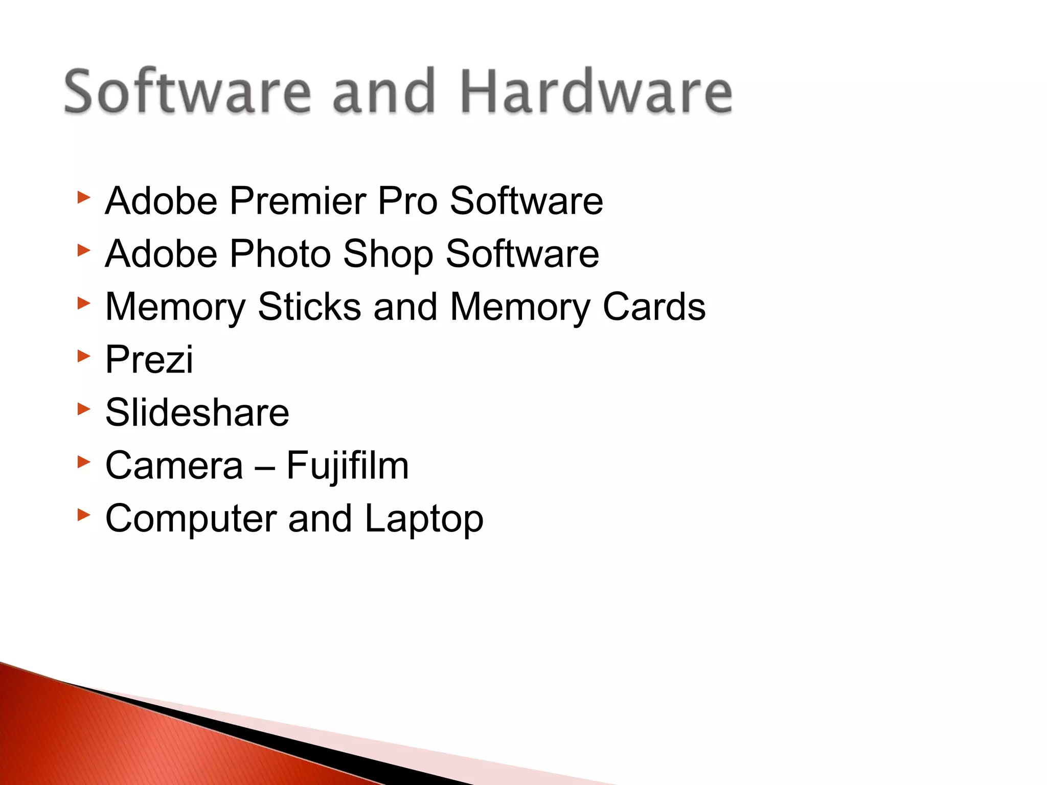  Adobe Premier Pro Software
 Adobe Photo Shop Software
 Memory Sticks and Memory Cards
 Prezi
 Slideshare
 Camera – Fujifilm
 Computer and Laptop
 