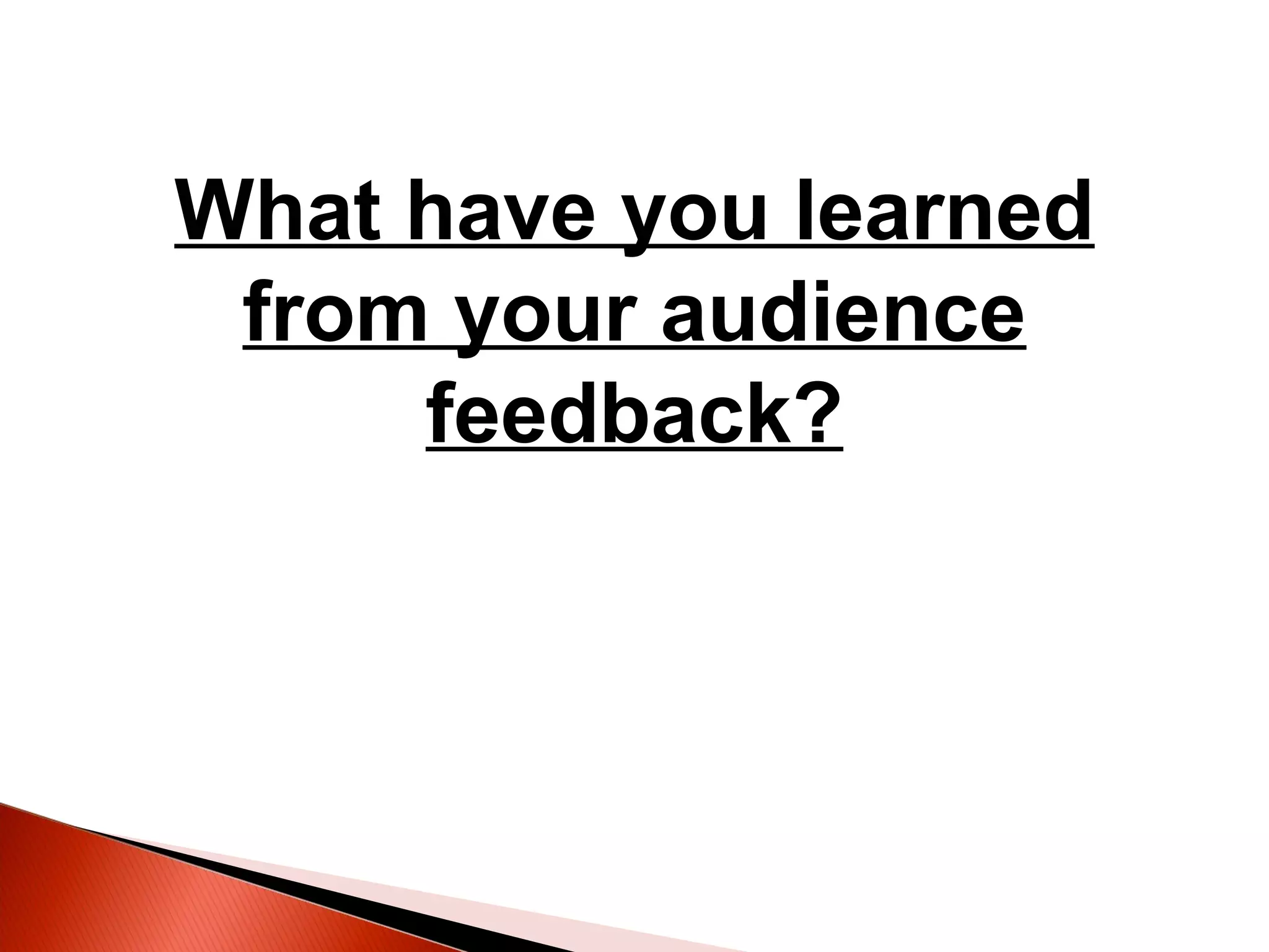 What have you learned
from your audience
feedback?
 