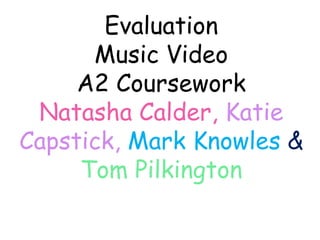 Evaluation Music Video A2 Coursework Natasha Calder, Katie Capstick,Mark Knowles & Tom Pilkington 