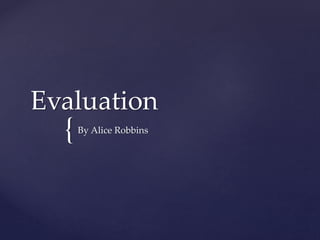 {
Evaluation
By Alice Robbins
 