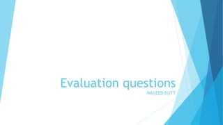 Evaluation questions
WALEED BUTT
 