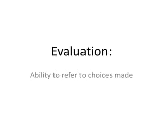 Evaluation:
Ability to refer to choices made
 
