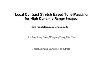 Local Contrast Stretch Based Tone Mapping for High Dynamic Range Images High resolution mapping results Radiance  maps courtesy of all authors Rui Mu, Jiang Duan, Wenpeng Dong, Min Chen 