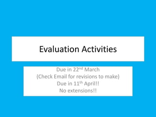 Evaluation Activities
Due in 22nd March
(Check Email for revisions to make)
Due in 11th April!!
No extensions!!
 