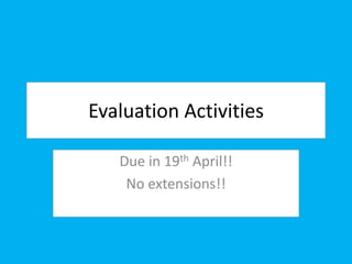 Evaluation Activities Due in 19th April!! No extensions!! 